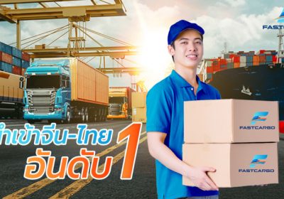 Fast Cargo ขึ้นแท่นอันดับ 1 ผู้ให้บริการนำเข้าสินค้าจีน – ไทย เตรียมบุกตลาดนำเข้าจีนเต็มรูปแบบ