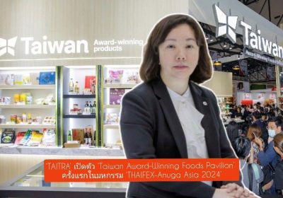 ‘TAITRA’ เปิดตัว ‘Taiwan Award-Winning Foods Pavilion’ ครั้งแรกในมหกรรม ‘THAIFEX-Anuga Asia 2024’